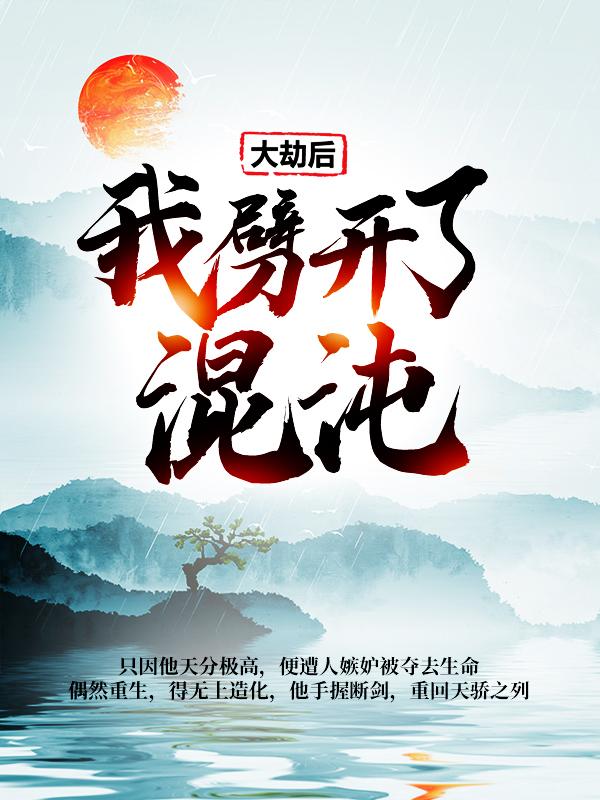 小说《大劫后，我劈开了混沌》全文免费阅读