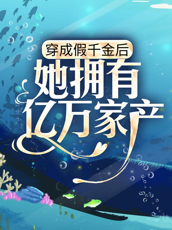 小说《穿成假千金后，她拥有亿万家产》全文免费阅读