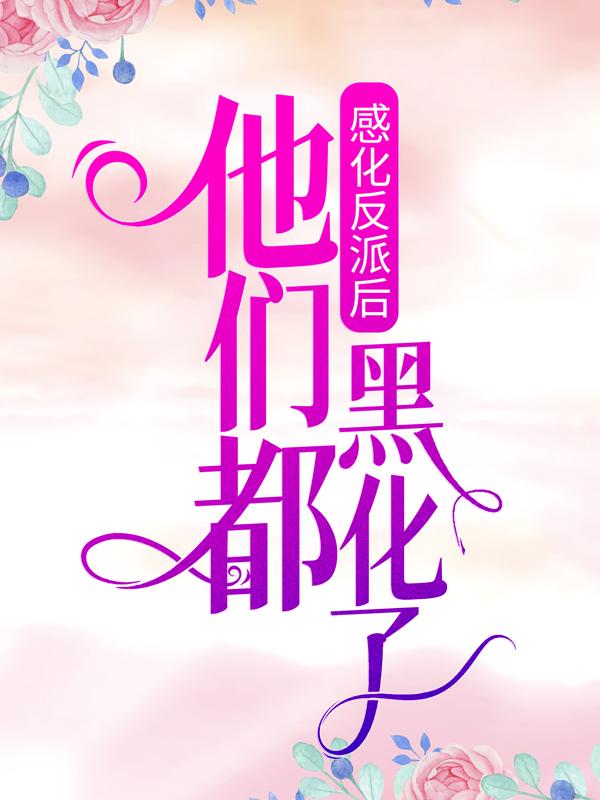 求感化反派后，他们都黑化了小说免费资源-书格格