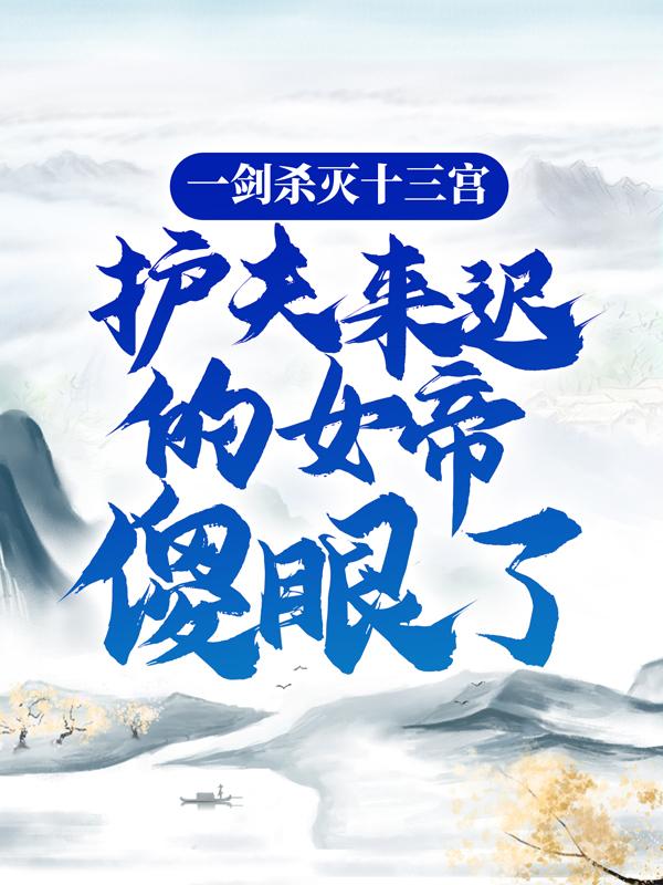 一剑杀灭十三宫，护夫来迟的女帝傻眼了林辰楚泠汐_青灯语小说-经典文学