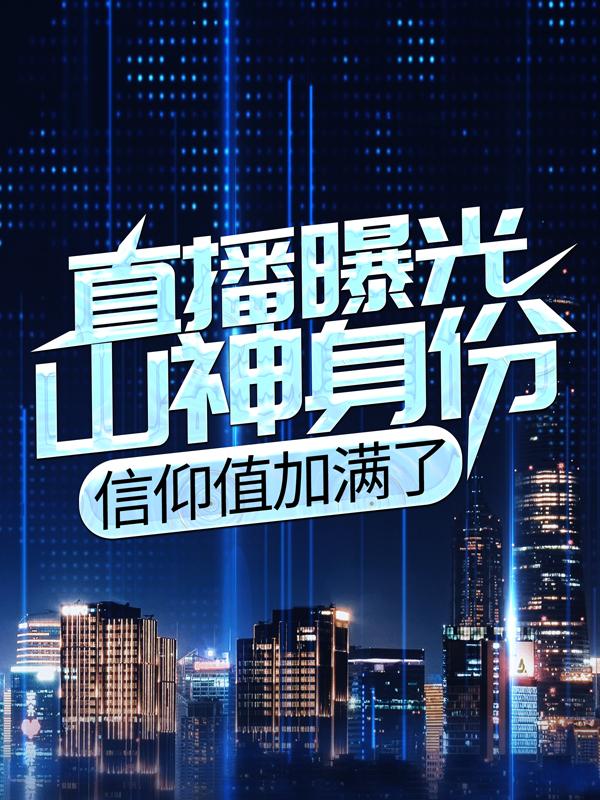 《直播曝光山神身份，信仰值加满了》小说章节列表免费试读，张嘎小柔小说在线阅读