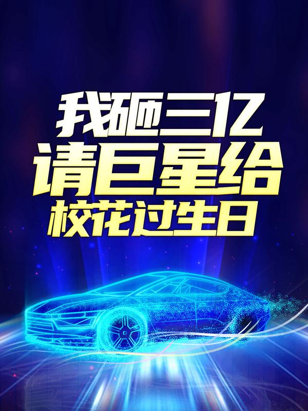 完整版《我砸三亿请巨星给校花过生日》全文阅读