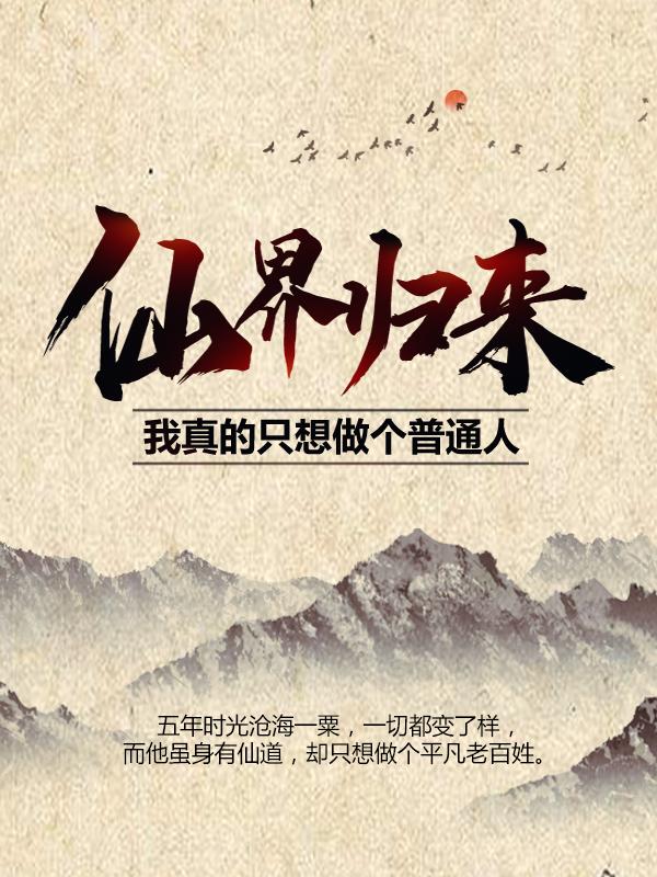 完整版《仙界归来，我真的只想做个普通人》全章节阅读