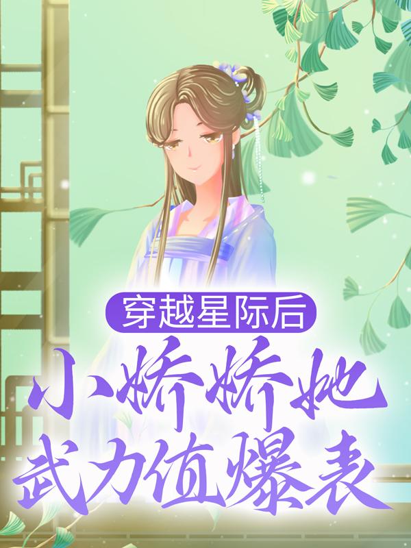 穿越星际后，小娇娇她武力值爆表最新章节，穿越星际后，小娇娇她武力值爆表全文在线阅读
