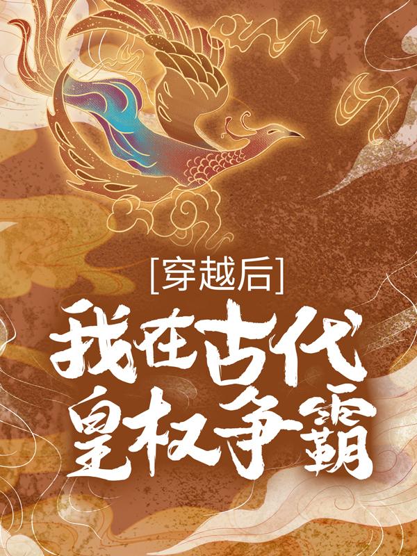 小说《穿越后，我在古代皇权争霸》全文免费阅读