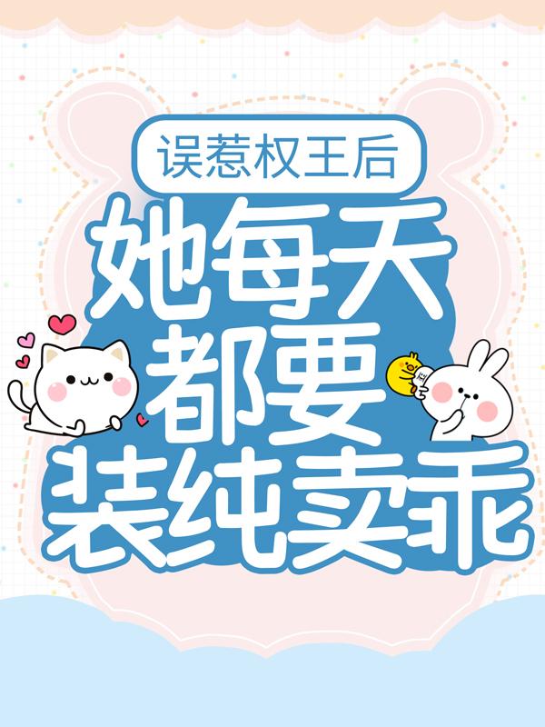 误惹权王后，她每天都要装纯卖乖翊王镇国公李睿，误惹权王后，她每天都要装纯卖乖在线无弹窗阅读