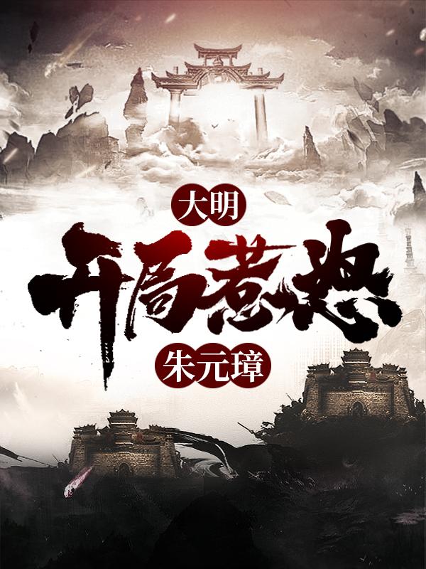 大明：开局惹怒朱元璋小说阅读，大明：开局惹怒朱元璋完整版