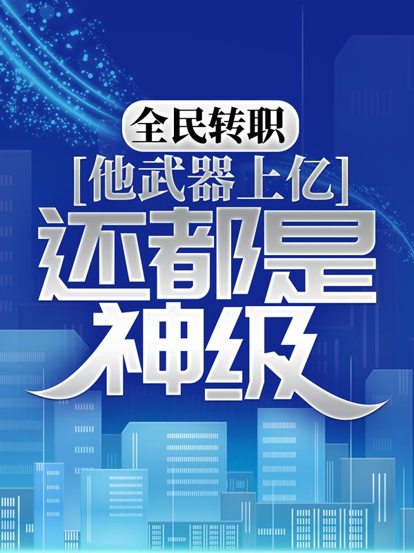 全民转职：他武器上亿，还都是神级？圣京陆苍小说在线全文免费阅读