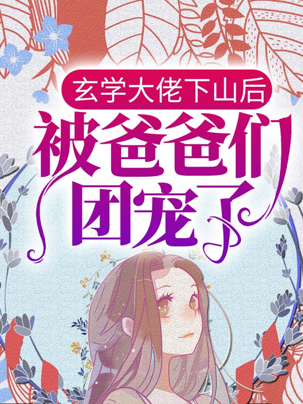 玄学大佬下山后，被爸爸们团宠了最新章节，玄学大佬下山后，被爸爸们团宠了章节目录阅读