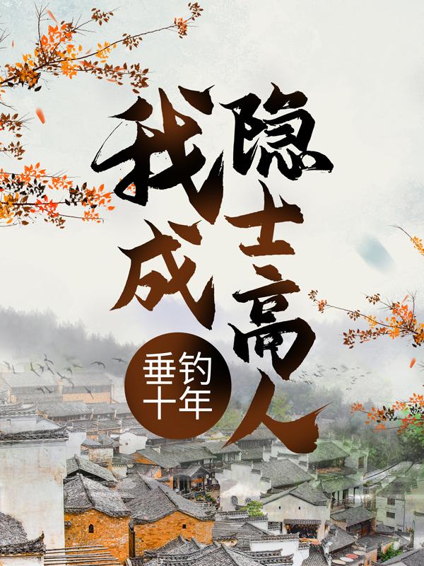 完整版《垂钓十年，我成隐士高人》章节目录在线阅读