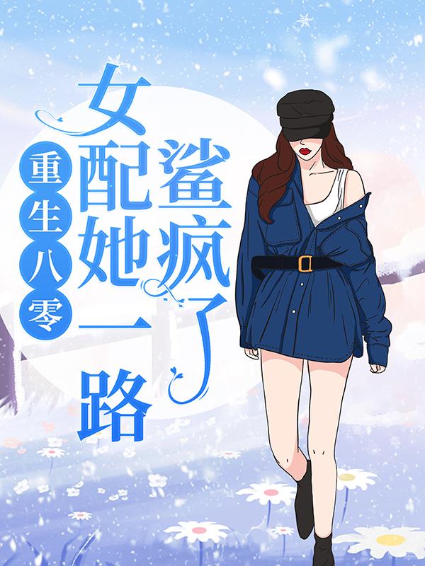 《重生八零：女配她一路鲨疯了！》全集免费在线阅读（小北林陈银凤林铁顺）