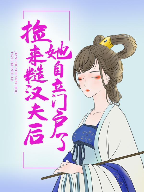 完整版《捡来糙汉夫后，她自立门户了》免费阅读-经典文学
