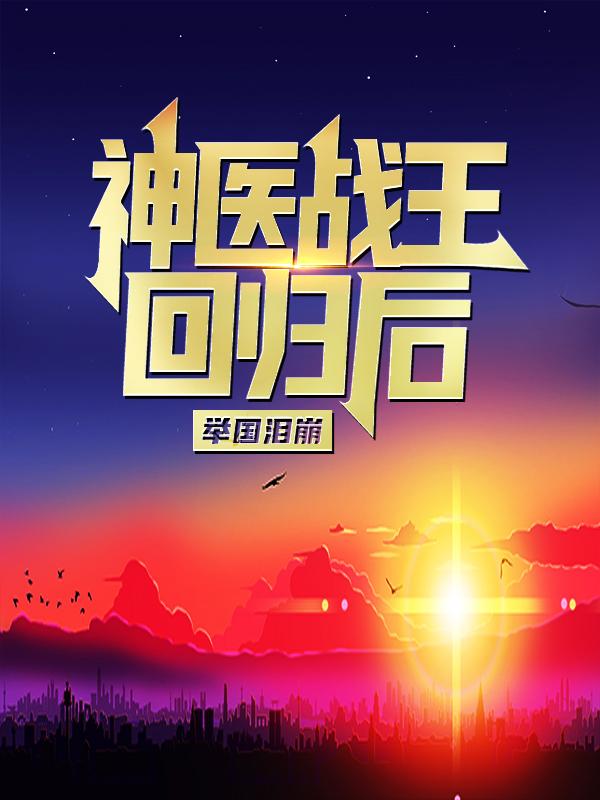 完整版《神医战王回归后，举国泪崩》全章节阅读-书格格