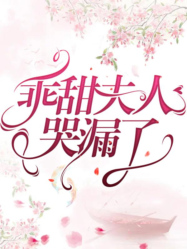 乖甜夫人哭漏了小说，乖甜夫人哭漏了在线阅读