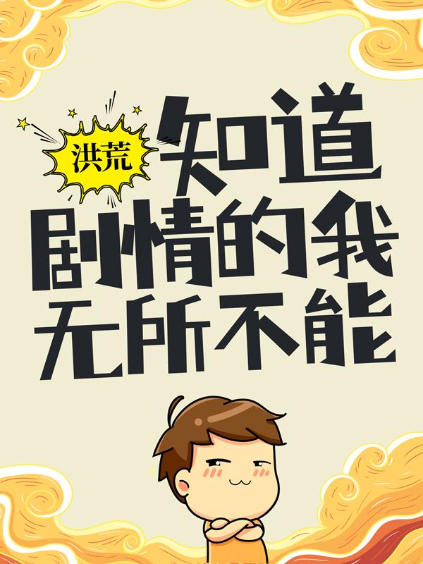 已完结小说《洪荒：知道剧情的我，无所不能》最新章节