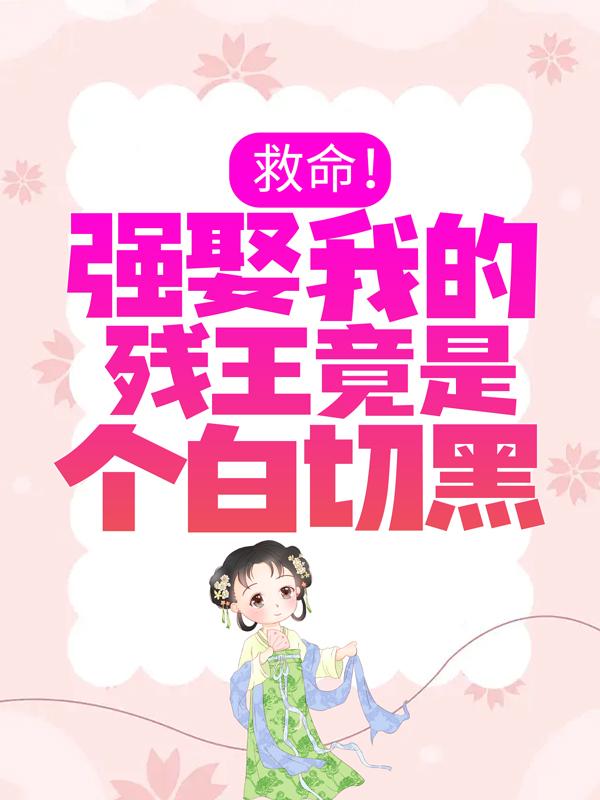 已完结小说《救命！强娶我的残王竟是个白切黑》在线全文阅读