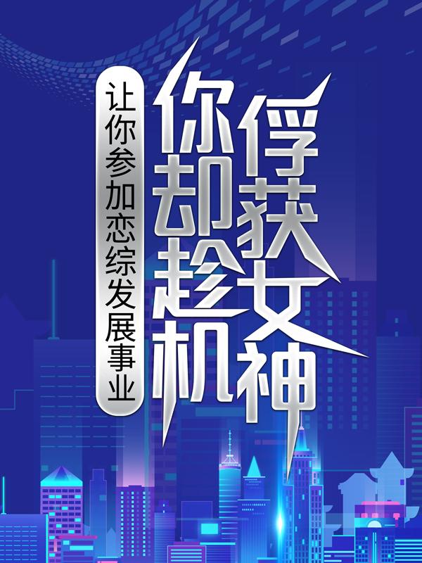 让你参加恋综发展事业，你却趁机俘获女神？免费阅读，让你参加恋综发展事业，你却趁机俘获女神？全文在线阅读