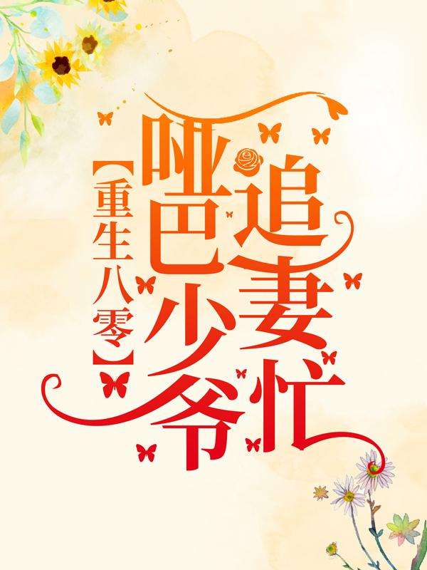 重生八零：哑巴少爷追妻忙免费阅读，重生八零：哑巴少爷追妻忙全文在线阅读