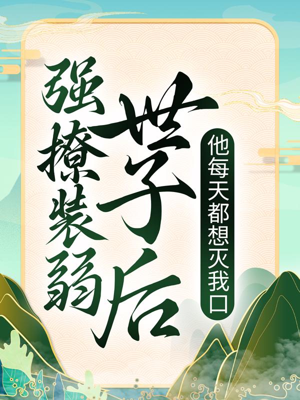 小说《强撩装弱世子后，他每天都想灭我口》全文免费阅读-经典文学
