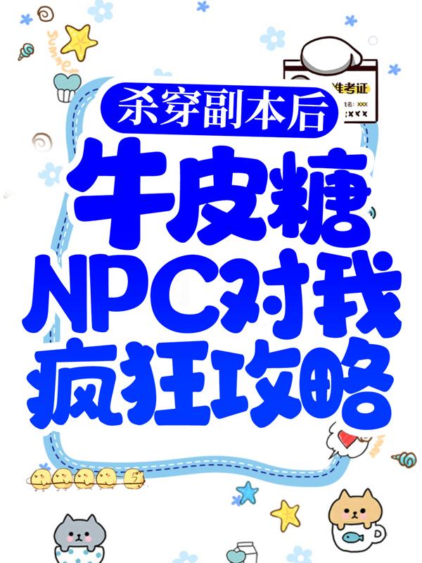 《杀穿副本后，牛皮糖NPC对我疯狂攻略》全集免费在线阅读（万伯崇张洁杨纤络）