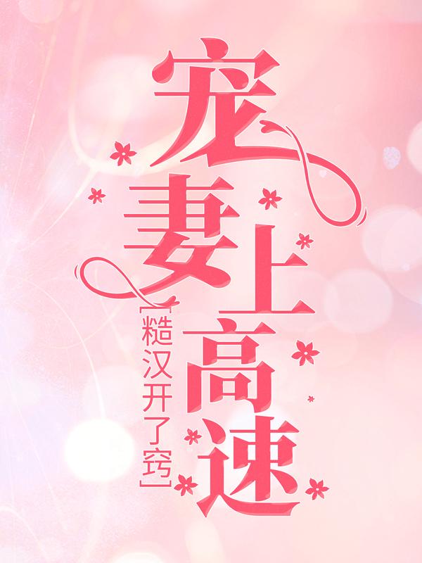 小说《糙汉开了窍，宠妻上高速！》全文免费阅读