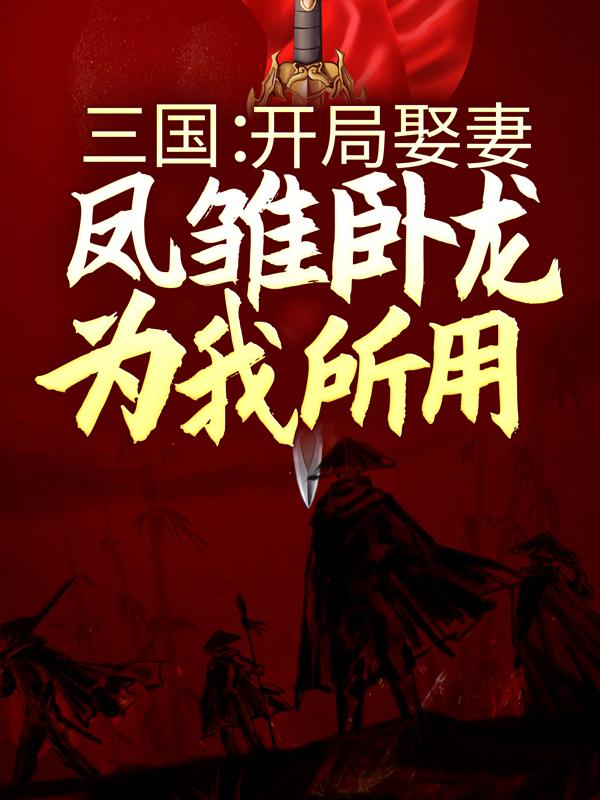 《三国：开局娶妻，凤雏卧龙为我所用》小说主角貂蝉刘琦全文章节免费在线阅读