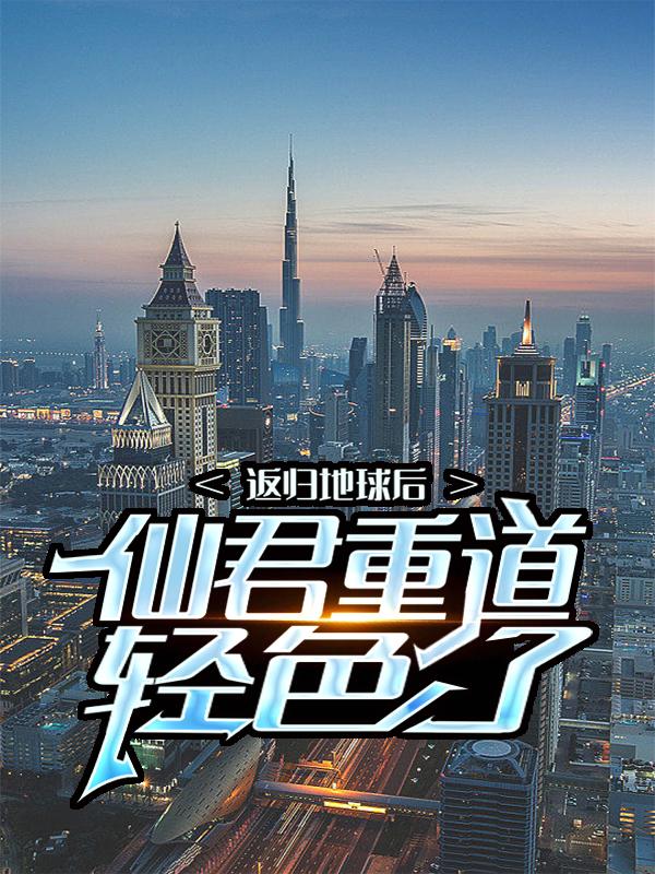 求返归地球后，仙君重道轻色了小说免费资源-优文网