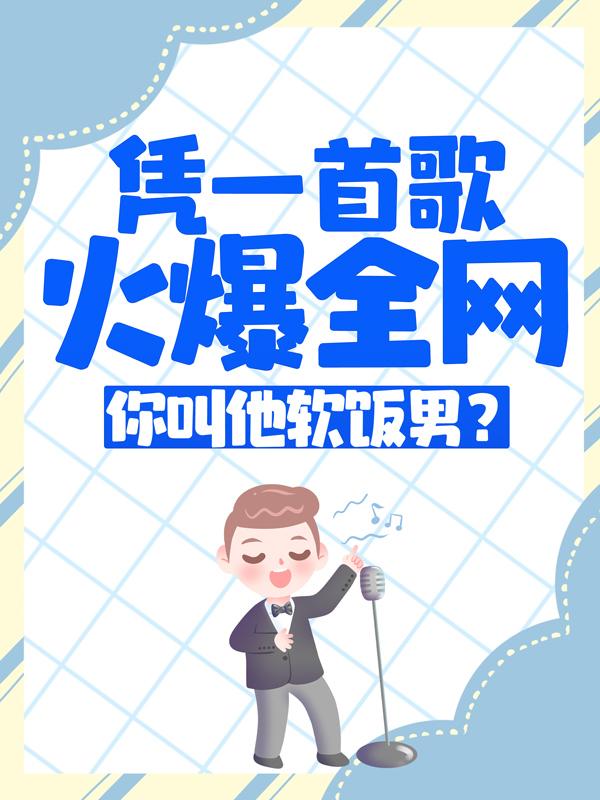 已完结小说《凭一首歌火爆全网，你叫他软饭男？》最新章节