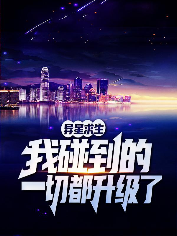 陆铭小说在线全文免费阅读（异星求生：我碰到的一切都升级了无弹窗无删减）-瑞奇文学