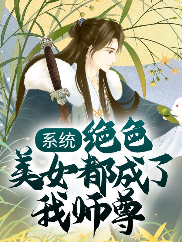 系统：绝色美女都成了我师尊最新章节，系统：绝色美女都成了我师尊免费阅读