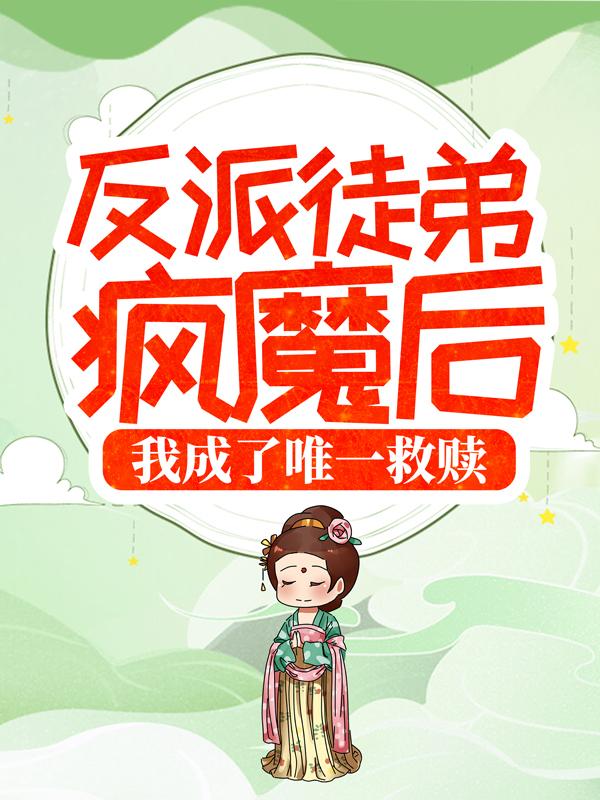 小说《反派徒弟疯魔后，我成了唯一救赎》全文免费阅读
