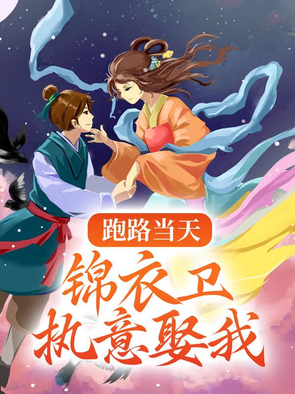已完结小说《跑路当天，锦衣卫执意娶我》最新章节-经典文学
