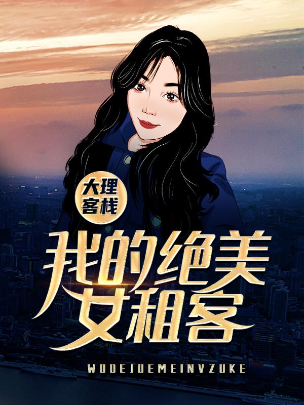 小说《大理客栈：我的绝美女租客》在线全文阅读