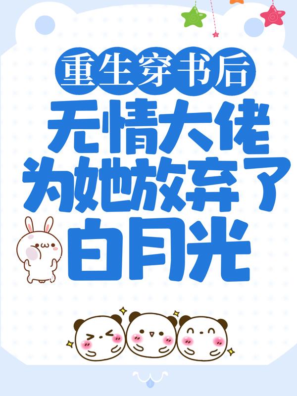 完结版《重生穿书后，无情大佬为她放弃了白月光》全文+后续