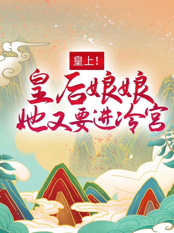 完整版《皇上！皇后娘娘她又要进冷宫》章节目录在线阅读-经典文学