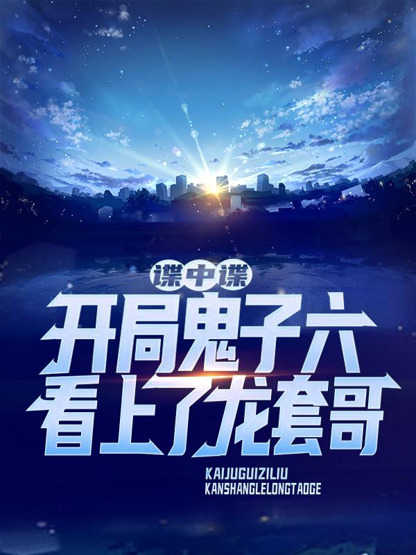 小说《谍中谍：开局鬼子六看上了龙套哥》在线全文阅读