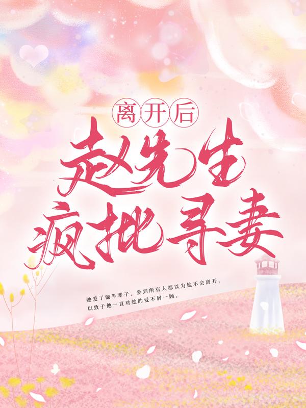 完整版《离开后，赵先生疯批寻妻》章节目录在线阅读