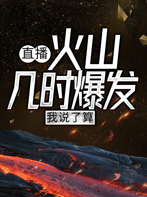 直播：火山几时爆发，我说了算！小说，直播：火山几时爆发，我说了算！最新章节