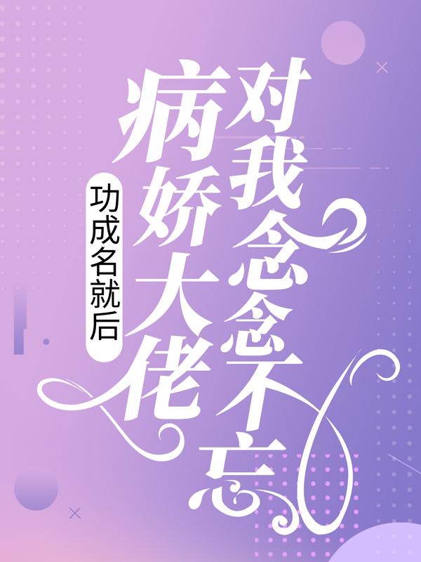 完整版《功成名就后，病娇大佬对我念念不忘》全章节阅读-推书帮