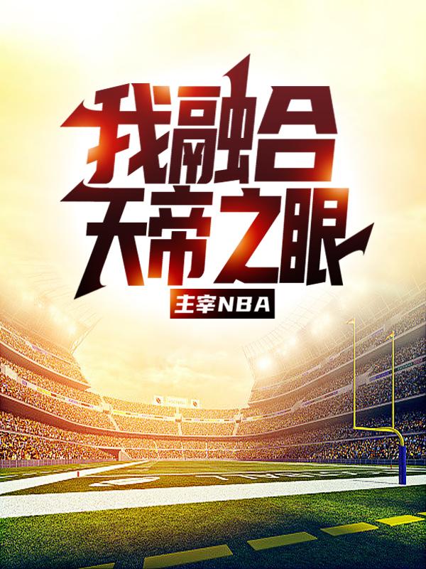 我融合天帝之眼，主宰NBA小说，我融合天帝之眼，主宰NBA在线阅读