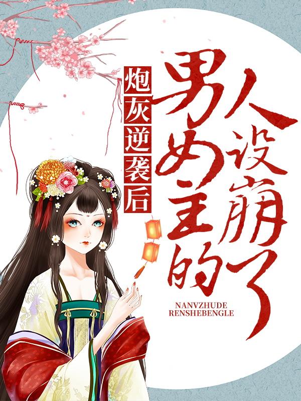 完整版《炮灰逆袭后，男女主的人设崩了》小说免费阅读