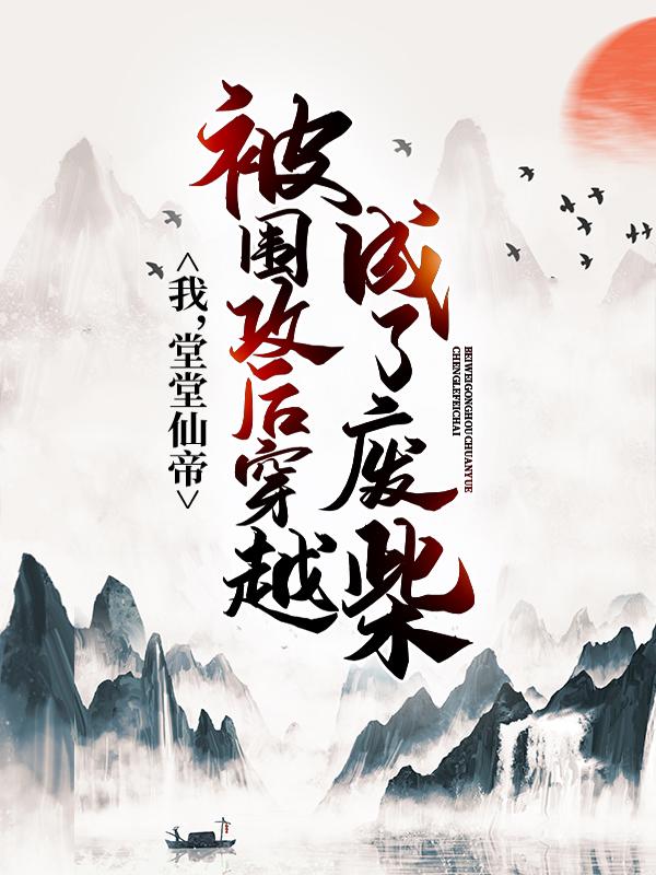 我，堂堂仙帝，被围攻后穿越成了废柴小说，我，堂堂仙帝，被围攻后穿越成了废柴最新章节-优文网