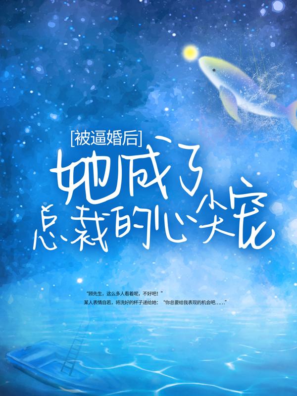 被逼婚后，她成了总裁的心尖宠最新章节，被逼婚后，她成了总裁的心尖宠免费阅读