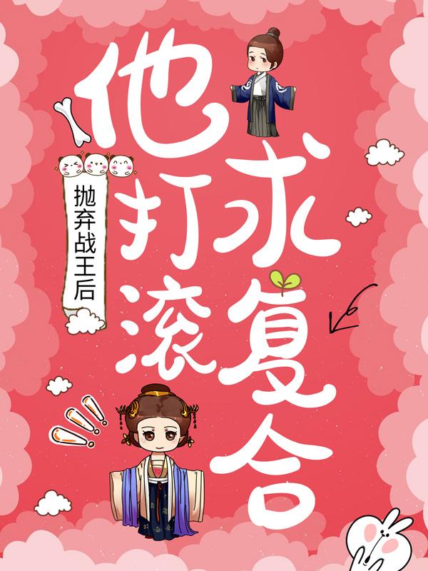 已完结小说《抛弃战王后，他打滚求复合》全章节在线阅读