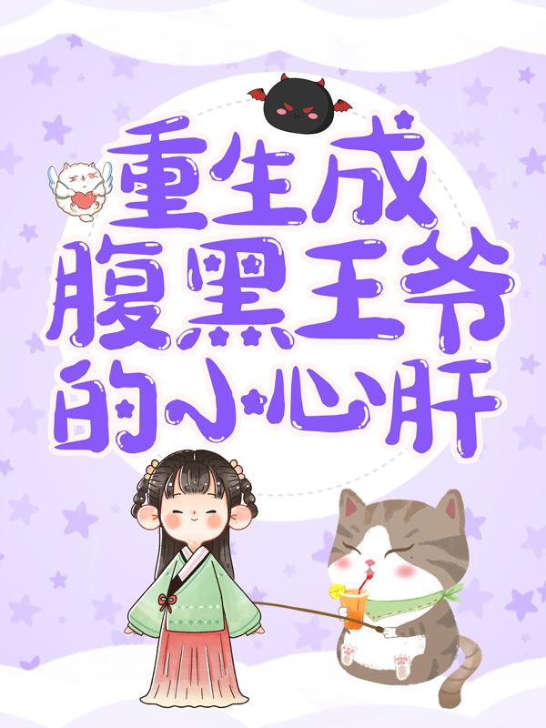 完整版《重生成腹黑王爷的小心肝》在线免费阅读
