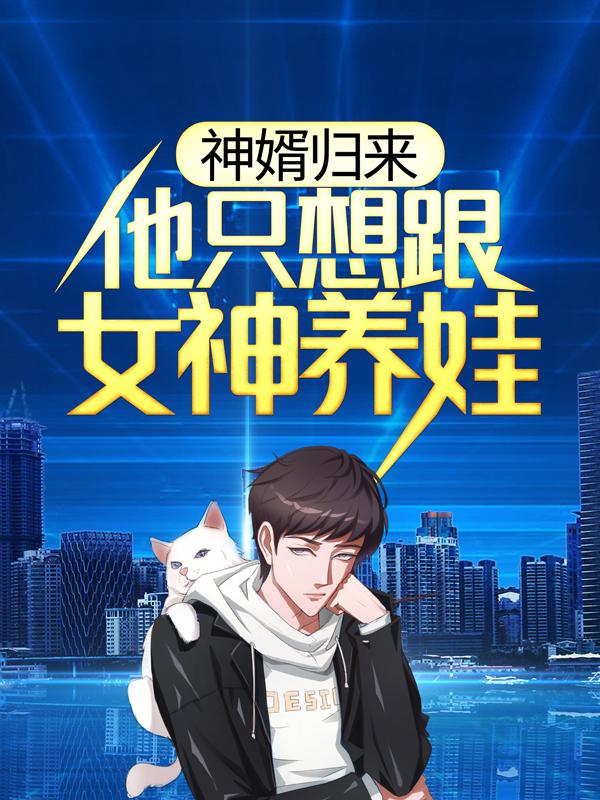 神婿归来，他只想跟女神养娃小说，神婿归来，他只想跟女神养娃刘若雨董事长刘老爷子-优文网