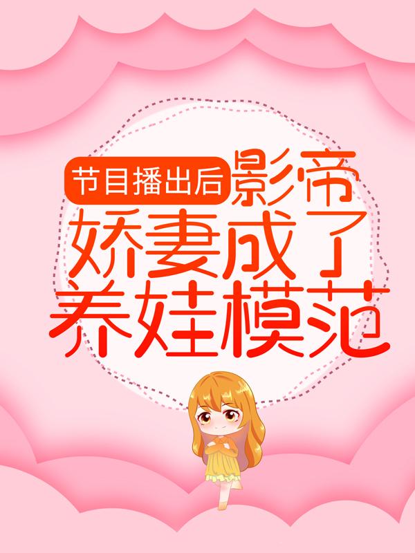 《节目播出后，影帝娇妻成了养娃模范》全集免费在线阅读（林芷溪顾羽宁）