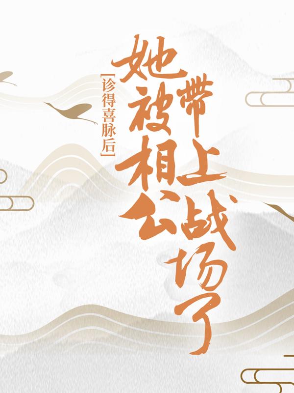 诊得喜脉后，她被相公带上战场了唐唐青鸾顾越熙，诊得喜脉后，她被相公带上战场了最新章节