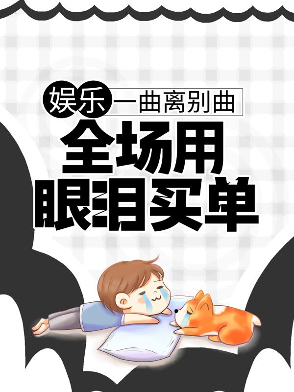 已完结小说《娱乐：一曲离别曲，全场用眼泪买单》全章节在线阅读