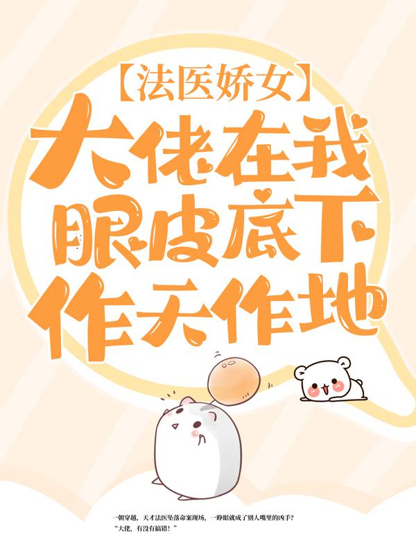 法医娇女：大佬在我眼皮底下作天作地小说，法医娇女：大佬在我眼皮底下作天作地全文在线阅读
